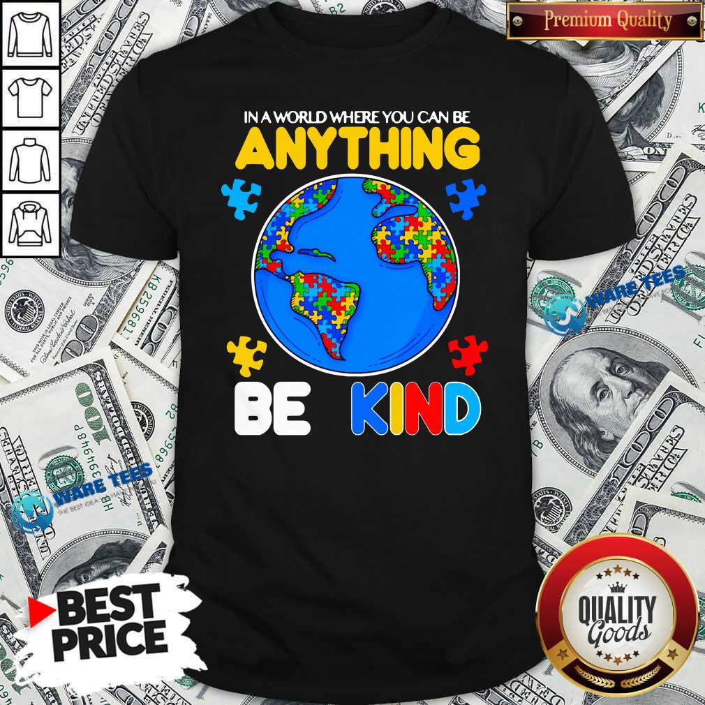 Perfect Autism In A World Where You Can Be Anything Be Kind Shirt Perfect Autism In A World Where You Can Be Anything Be Kind Shirt