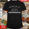 Perfect You Cant Tell Me What To Do You’Re Not My Granddaughter Shirt