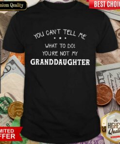 Perfect You Cant Tell Me What To Do You’Re Not My Granddaughter Shirt