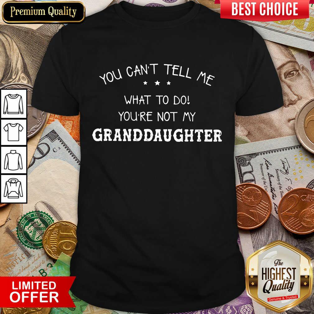 Perfect You Cant Tell Me What To Do You'Re Not My Granddaughter Shirt Perfect You Cant Tell Me What To Do You'Re Not My Granddaughter Shirt