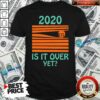 Premium 2020 – Is It Over Yet Shirt