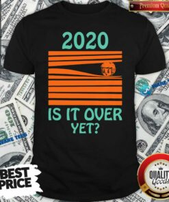 Premium 2020 – Is It Over Yet Shirt