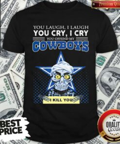 Premium You Laugh I Laugh You Cry I Cry You Offend My Cowboys Shirt – Waretees