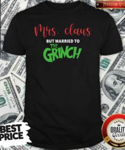 Pretty Mrs Claus But Married To The Grinch Christmas Shirt