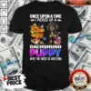 Pretty Once Upon A Time I Picked Up A Dachshund Puppy And The Rest Is History Shirt