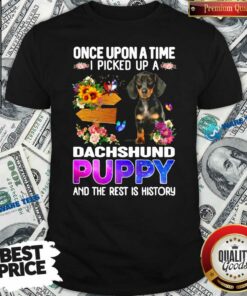 Pretty Once Upon A Time I Picked Up A Dachshund Puppy And The Rest Is History Shirt