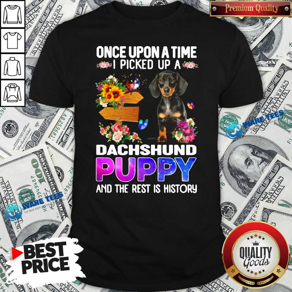 Pretty Once Upon A Time I Picked Up A Dachshund Puppy And The Rest Is History Shirt Pretty Once Upon A Time I Picked Up A Dachshund Puppy And The Rest Is History Shirt