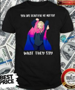 Pretty You Are Beautiful No Matter What They Say Shirt