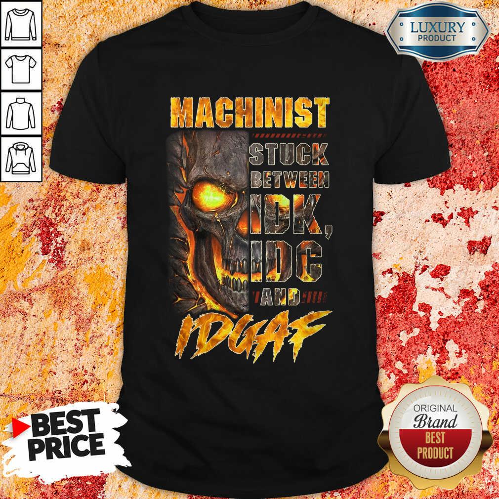 Skull Machinist Stuck Between IDK IDC And IDGAF Shirt Skull Machinist Stuck Between IDK IDC And IDGAF Shirt