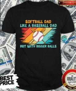 Softball Dad Like A Baseball Dad But With Bigger Balls Shirt