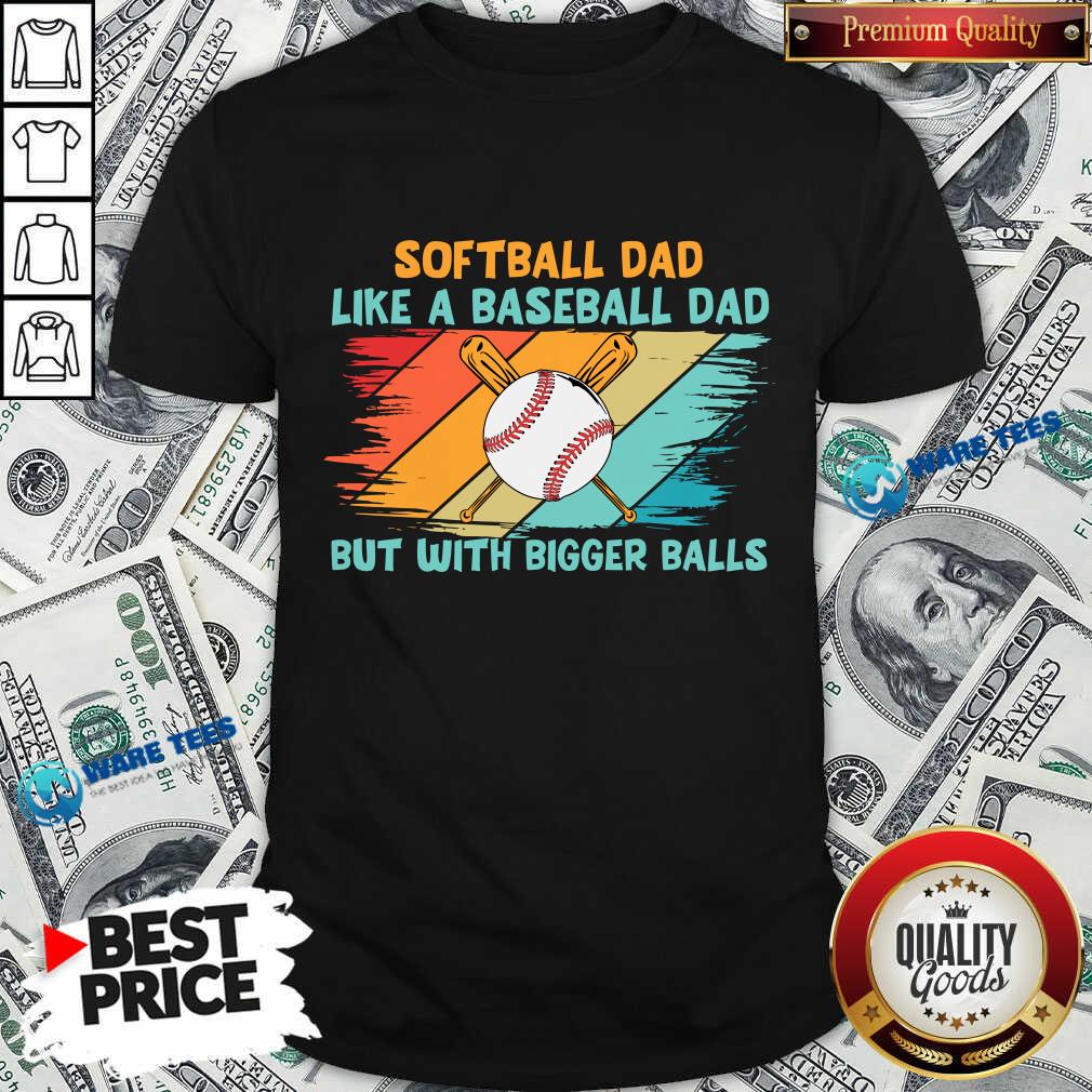 Softball Dad Like A Baseball Dad But With Bigger Balls Shirt Softball Dad Like A Baseball Dad But With Bigger Balls Shirt