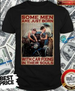 Some Men Are Just Born With Car Fixing In Their Souls Shirt