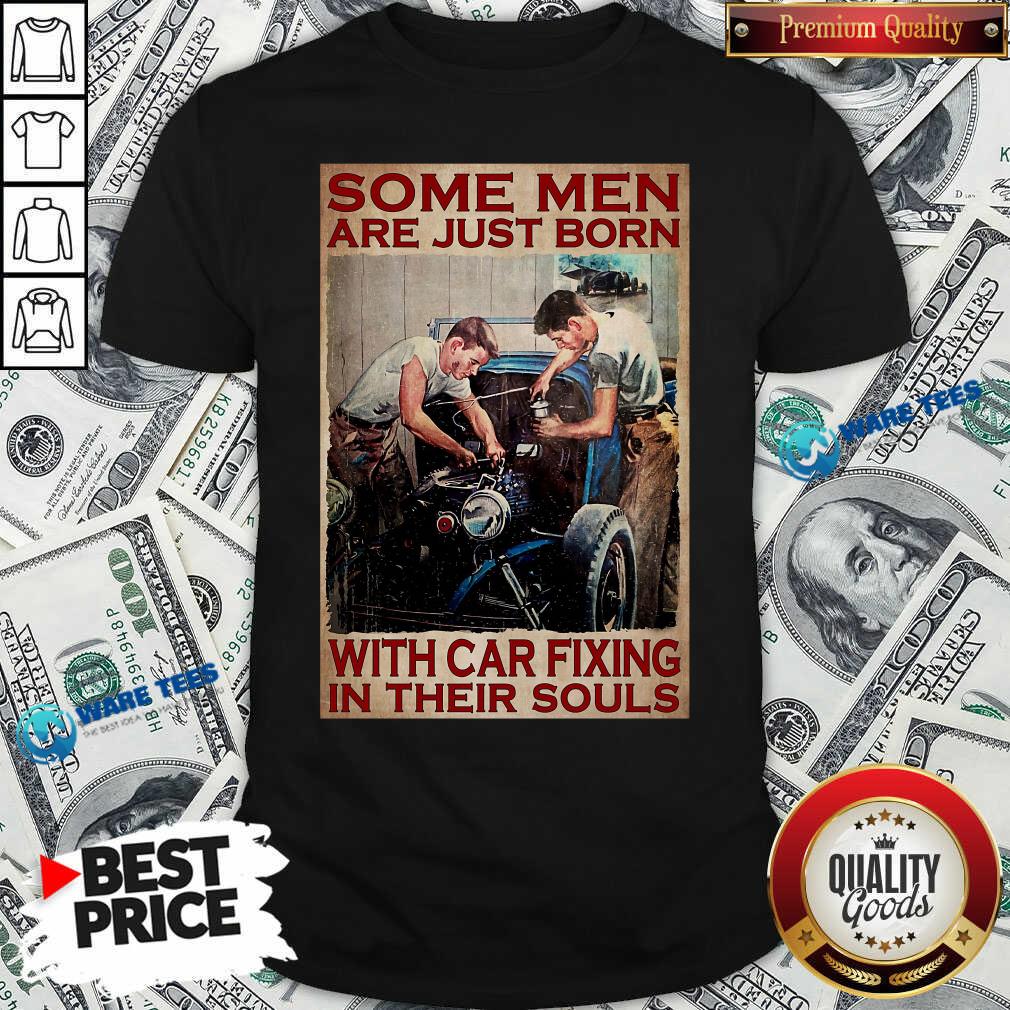 Some Men Are Just Born With Car Fixing In Their Souls Shirt Some Men Are Just Born With Car Fixing In Their Souls Shirt