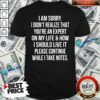 Sorry Didn’t Realize Life Live It Please Continue Note Shirt