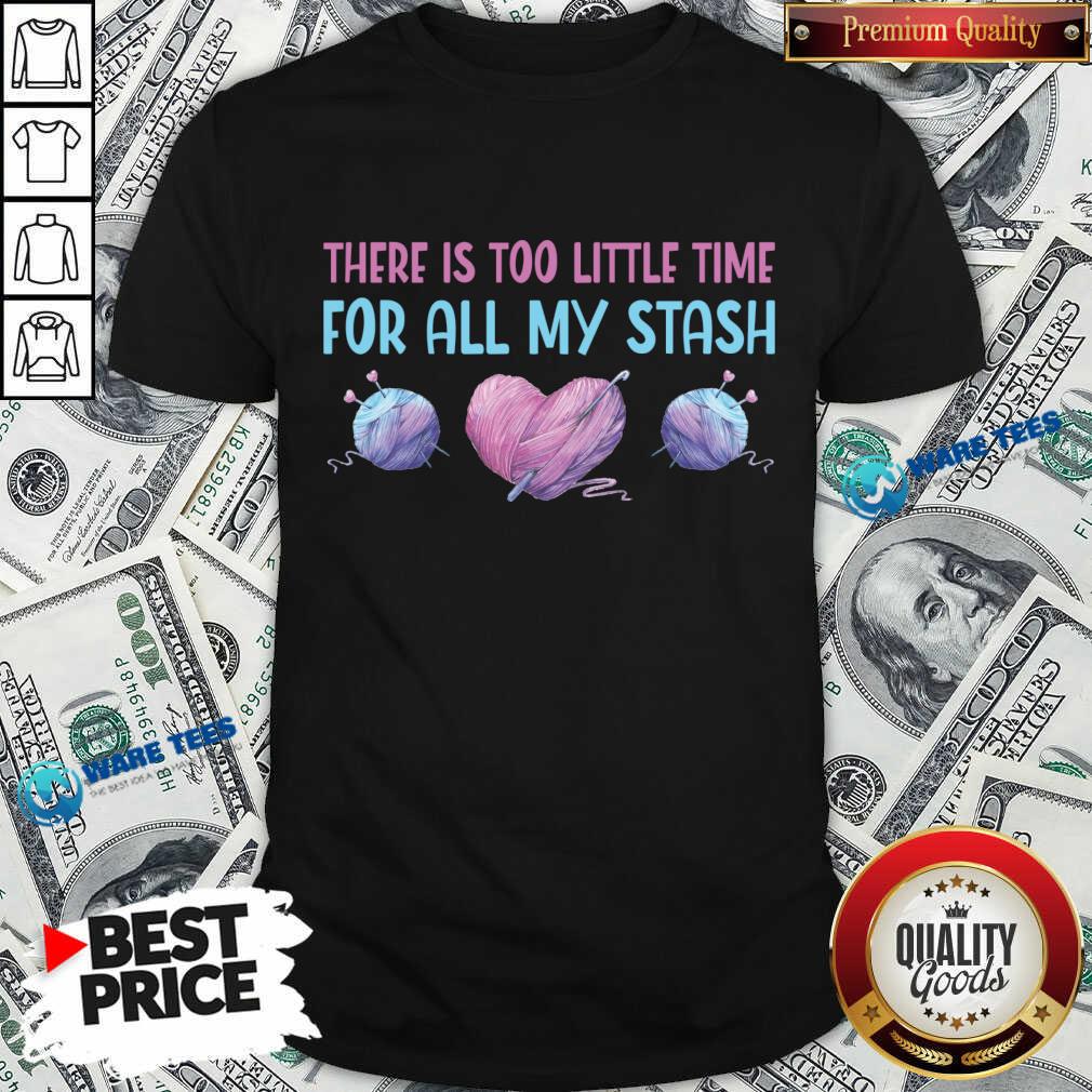 There Is Too Litte Time For All My Stash Shirt There Is Too Litte Time For All My Stash Shirt