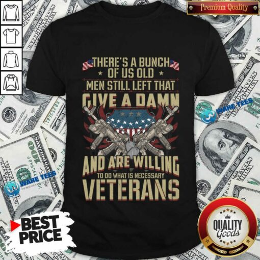 There’s A Bunch Of Us Old Men Still Left That Give A Damn Shirt