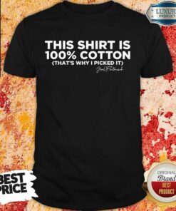 This Shirt Is 100 Cotton That’S Why I Picked It Shirt
