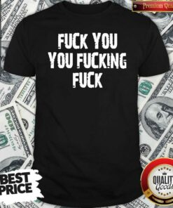 Top Fuck You You Fucking Fuck Shirt – Waretees