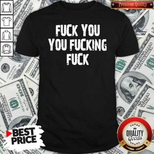 Top Fuck You You Fucking Fuck Shirt – Waretees