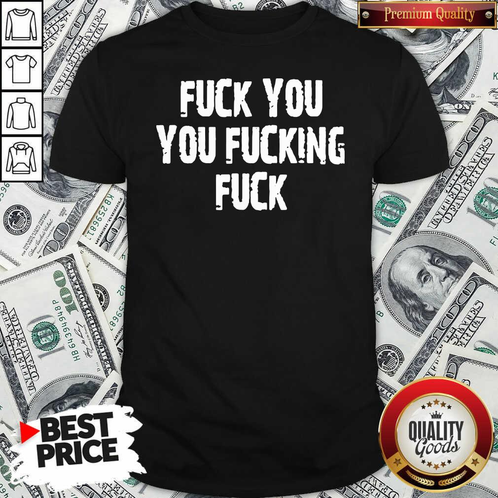 Top Fuck You You Fucking Fuck Shirt - Waretees Top Fuck You You Fucking Fuck Shirt - Waretees