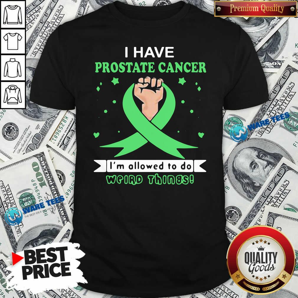 Top I Have Prostate Cancer Allowed To Do Weird Things Shirt Top I Have Prostate Cancer Allowed To Do Weird Things Shirt