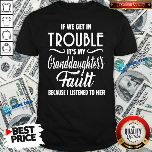 Top If We Get In Trouble It’s My Granddaughter’s Fault Because I Listened To Her Shirt