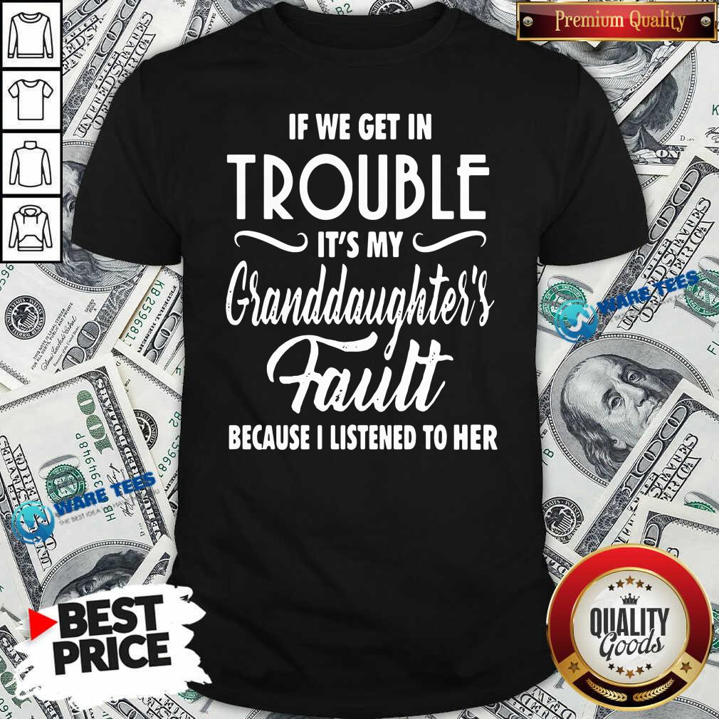 Top If We Get In Trouble It’s My Granddaughter’s Fault Because I Listened To Her Shirt Top If We Get In Trouble It’s My Granddaughter’s Fault Because I Listened To Her Shirt