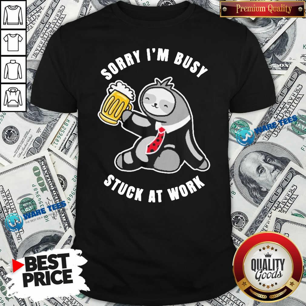 Top Sloth Drink Beer Sorry I’m Busy Stuck At Work Shirt Top Sloth Drink Beer Sorry I’m Busy Stuck At Work Shirt