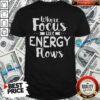 Where Focus Goes Energy Shirt