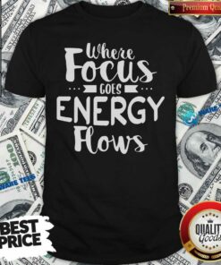Where Focus Goes Energy Shirt