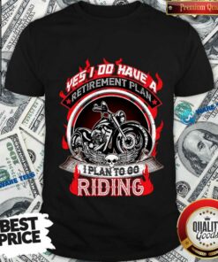 Yes I Do Have A Retirement Plan To Go Riding Shirt