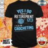 Yes I Do I Retiremment Plan On Crocheting Shirt