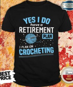 Yes I Do I Retiremment Plan On Crocheting Shirt
