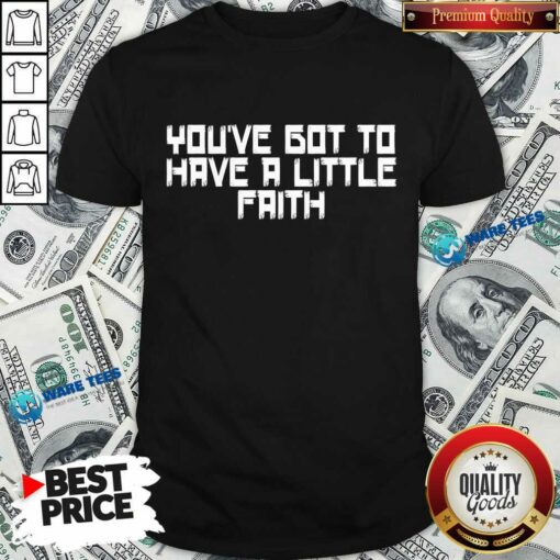 You’ve Got To Have A Little Faith Shirt