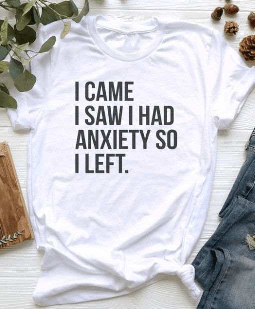I Came I Saw I Had Anxiety So I Left Shirt