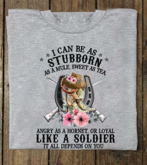 I Can Be As Stubborn As A Mule Sweet As Tea Angry As A Hornet, Or Loyal Like A Soldier Cowboy Shirt