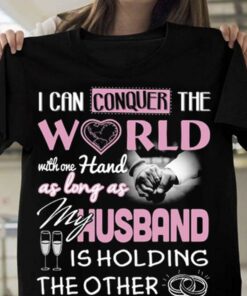 I Can Conquer The World With One Hand As Long As My Husband Is Holding The Other Shirt I Can Conquer The World With One Hand As Long As My Husband Is Holding The Other Shirt