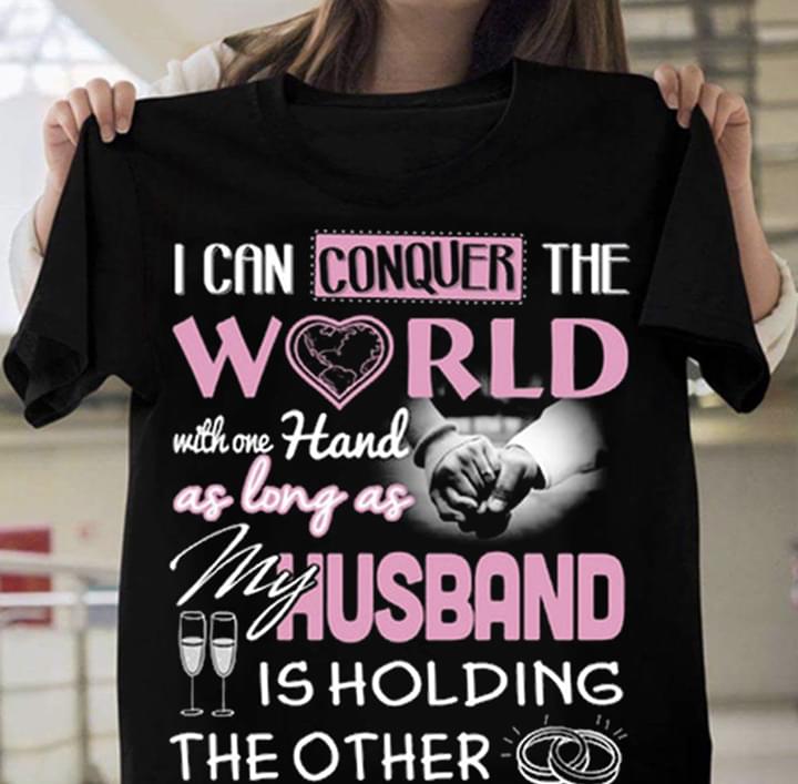 I Can Conquer The World With One Hand As Long As My Husband Is Holding The Other Shirt I Can Conquer The World With One Hand As Long As My Husband Is Holding The Other Shirt