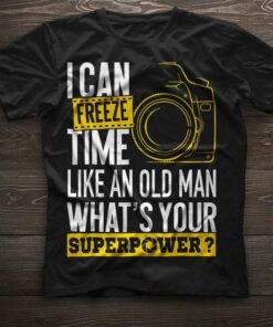 I Can Freeze Time Like An Old Man What’s Your Superpower Shirt I Can Freeze Time Like An Old Man What’s Your Superpower Shirt