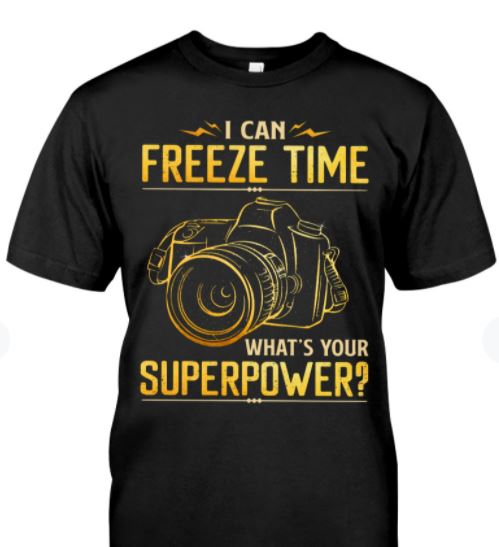 I Can Freeze Time What's Your Superpower Funny Photographer Shirt I Can Freeze Time What's Your Superpower Funny Photographer Shirt