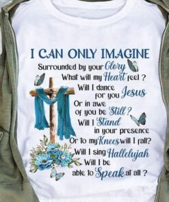 I Can Only Imagine Surrounded By Your Glory What Will My Heart Feel Christian T-Shirt I Can Only Imagine Surrounded By Your Glory What Will My Heart Feel Christian T-Shirt