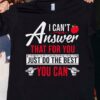 I Can’t Answer That For You Just Do The Best You Can Shirt