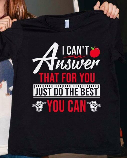 I Can’t Answer That For You Just Do The Best You Can Shirt