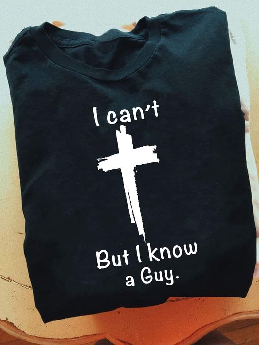 I Can't But I Know A Guy, Love God Shirt I Can't But I Know A Guy, Love God Shirt