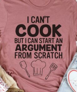 I Can’t Cook But I Can Start An Argument From Scratch Cooking Tools Shirt I Can’t Cook But I Can Start An Argument From Scratch Cooking Tools Shirt