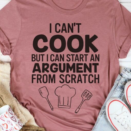 I Can’t Cook But I Can Start An Argument From Scratch Cooking Tools Shirt