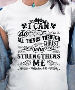 I Can’t Do All Things Through Christ Who Strenghthens Me Philippians 413 Quotes Shirt I Can’t Do All Things Through Christ Who Strenghthens Me Philippians 413 Quotes Shirt