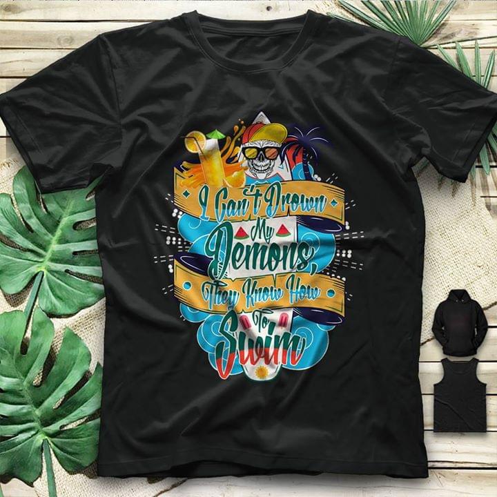 I Can't Drown My Demons They Know How To Swim Shirt I Can't Drown My Demons They Know How To Swim Shirt