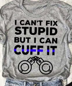 I Can’t Fix Stupid But I Can Cuff It Handscuff Shirt I Can’t Fix Stupid But I Can Cuff It Handscuff Shirt