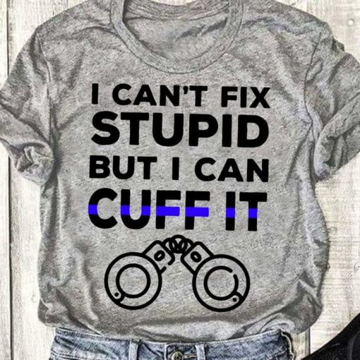 I Can’t Fix Stupid But I Can Cuff It Handscuff Shirt